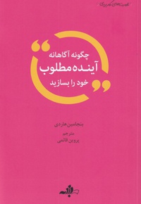 چگونه آگاهانه آینده مطلوب خود را بسازید