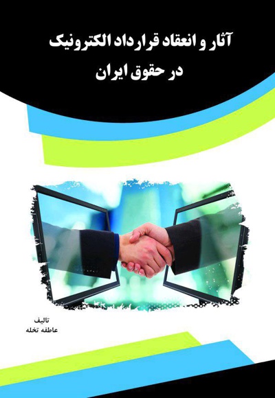 آثار و انعقاد قرارداد الکترونیک در حقوق ایران - ناشر: قانون یار - نویسنده: عاطفه تخله