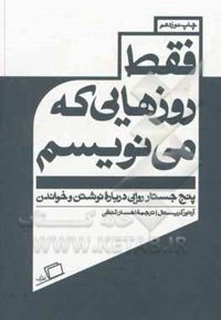 فقط روزهایی که می نویسم : پنج جستار روایی درباره نوشتن و خواندن