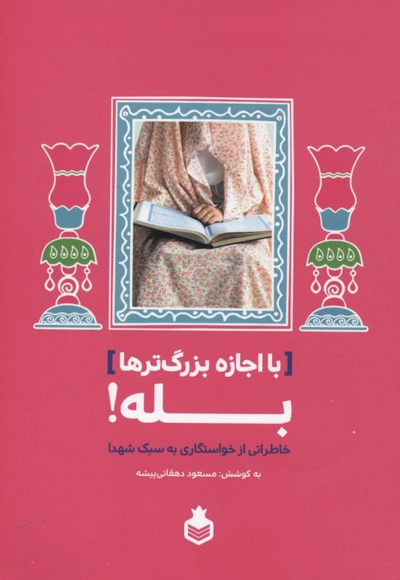 با اجازه بزرگ ترها بله ! : خاطراتی از خواستگاری به سبک شهدا