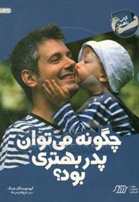 چگونه می توان پدر بهتری بود  - ناشر: نردبان - فنی ایران