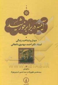 آیینه در برابر خورشید : دیدار و شناخت زندگی استاد دکتر احمد مهدوی دامغانی