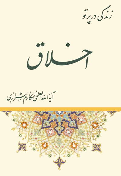 زندگی در پرتو اخلاق - ناشر: سرور - نویسنده: آیت الله مکارم شیرازی