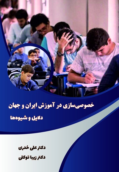 خصوصی سازی در آموزش ایران و جهان؛ دلایل و شیوه ها - نویسنده: علی خدری - نویسنده: زیبا توکلی