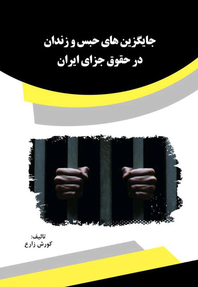 جایگزین های حبس و زندان در حقوق جزای ایران - نویسنده: کورش زارع - ویراستار: آزیتا اسدی
