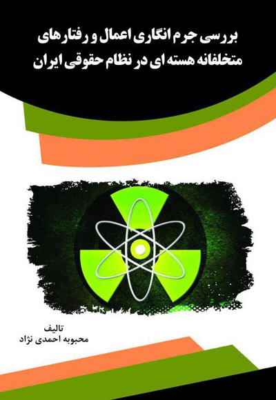  کتاب بررسی جرم انگاری اعمال و رفتارهای متخلفانه هسته ای در نظام حقوقی ایران