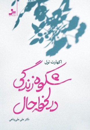شکوه زندگی در لحظه حال - مترجم: علی علی پناهی - نویسنده: اکهارت تله