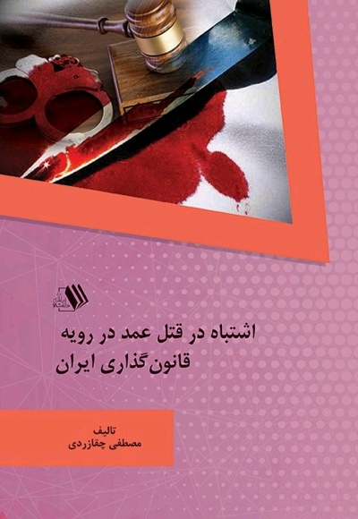اشتباه در قتل عمد در رویه قانون گذاری ایران - نویسنده: مصطفی چقازردی - ناشر: فرزانگان دانشگاه