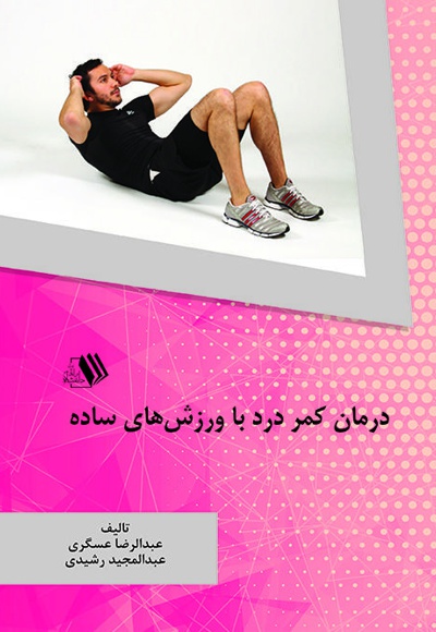 درمان کمر درد با ورزش های ساده - نویسنده: عبدالرضا عسگری - نویسنده: عبدالمجید رشیدی