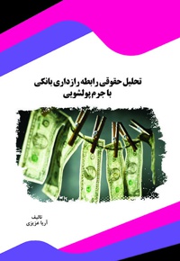 تحلیل حقوقی رابطه رازداری بانکی با جرم پولشویی - نویسنده: آریا عزیزی - ناشر: قانون یار