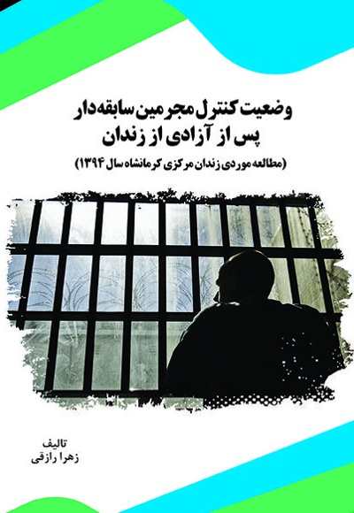 وضعیت کنترل مجرمین سابقه دار پس از آزادی از زندان - نویسنده: زهرا رازقی - ناشر: قانون یار