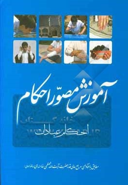  کتاب آموزش مصور احکام: مطابق با فتاوای حضرت آیت ا... خامنه ای احکام عبادات