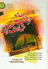 فرهنگ جامع شهادت معصومین ( ع ) 01: در شهادت رسول خدا حضرت محمد مصطفی، حضرت فاطمه زهرا، امیرمومنان علی و امام حسن مجتبی