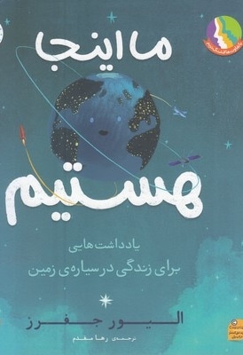 ما اینجا هستیم-یادداشتهایی برای زندگی درسیاره ی زمین