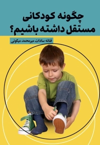 چگونه کودکانی مستقل داشته باشیم؟