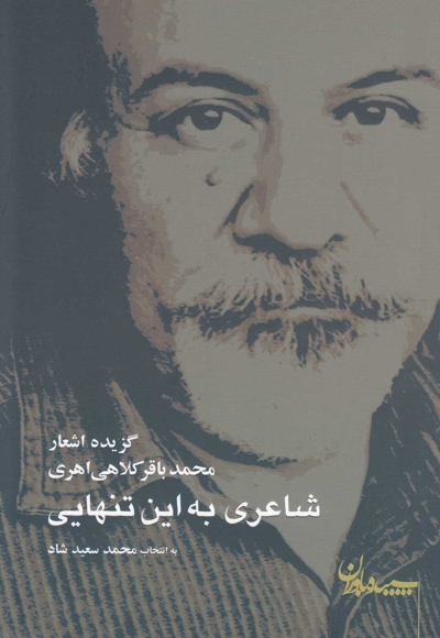 شاعری به این تنهایی - (گزیده اشعار محمدباقر کلاهی اهری)