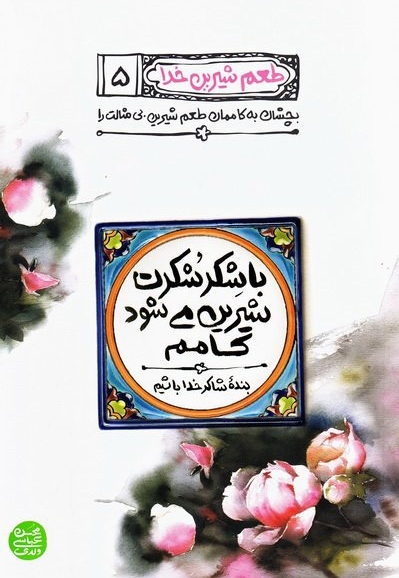 طعم شیرین خدا 05 - با شکر شکرت شیرین می شود کامم (بنده شاکر خدا باشیم)