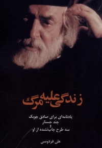 زندگی علیه مرگ یادنامه ای  برای  صادق  چوبک و چند جستار و سه طرح چاپ نشده از او