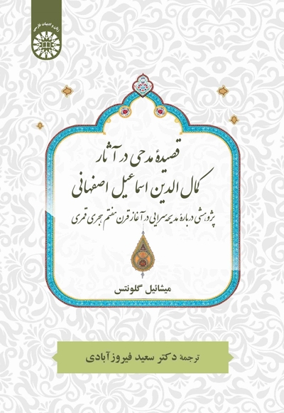 قصیده مدحی در آثار کمال‌الدین اسماعیل اصفهانی: پژوهشی دربارۀ مدیحه‌سرایی در آغاز قرن هفتم هجری قمری - 