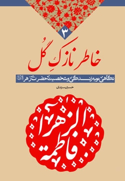 خاطر نازک گل - (نگاهی نو به زندگانی و شخصیت حضرت زهرا سلام اله علیها)